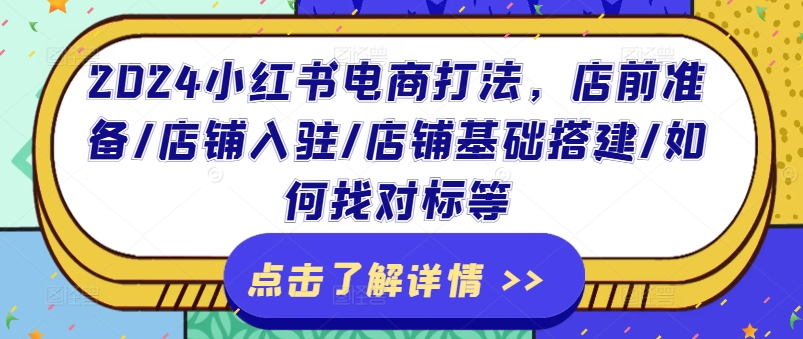 小红书电商打法，店前准备/店铺入驻/店铺基础搭建/如何找对标等-来缘阁