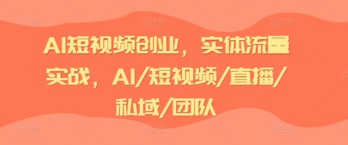 AI短视频创业，实体流量实战，AI/短视频/直播/私域/团队-来缘阁