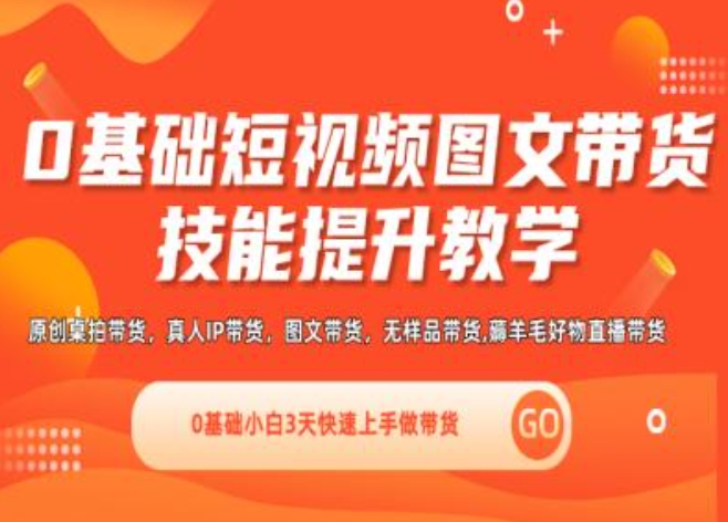 0基础短视频图文带货实操技能提升教学(直播课+视频课),0基础小白3天快速上手做带货-来缘阁