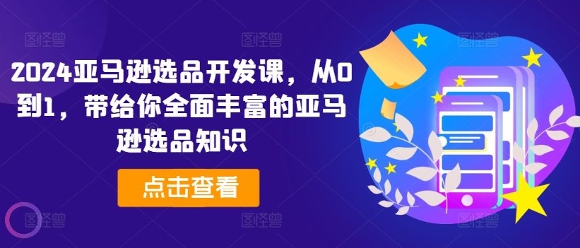 亚马逊选品开发课，从0到1，带给你全面丰富的亚马逊选品知识-来缘阁