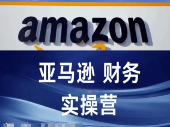 亚马逊财务核算实操营-亚马逊跨境电商教程-来缘阁
