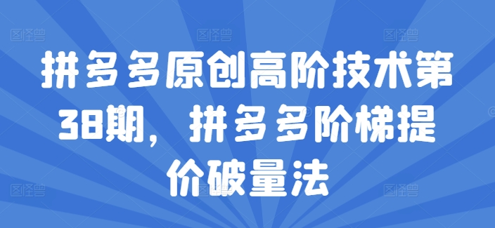 拼多多原创高阶技术第38期，拼多多阶梯提价破量法-来缘阁