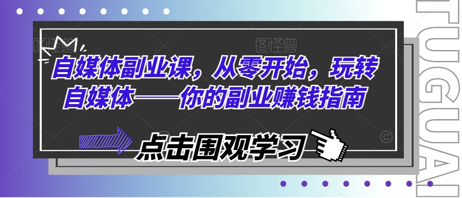 自媒体副业课，从零开始，玩转自媒体——你的副业赚钱指南-来缘阁