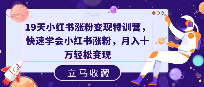 19天小红书涨粉变现特训营，快速学会小红书涨粉，月入十万轻松变现-来缘阁