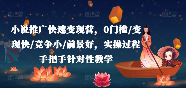 小说推广快速变现营，0门槛/变现快/竞争小/前景好，实操过程手把手针对性教学-来缘阁