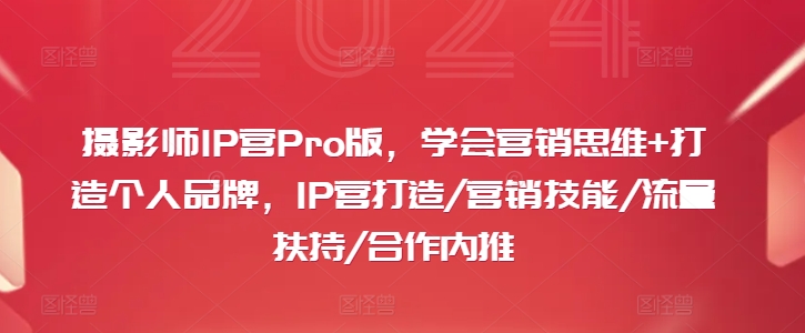 摄影师IP营Pro版，学会营销思维+打造个人品牌，IP营打造/营销技能/流量扶持/合作内推-来缘阁