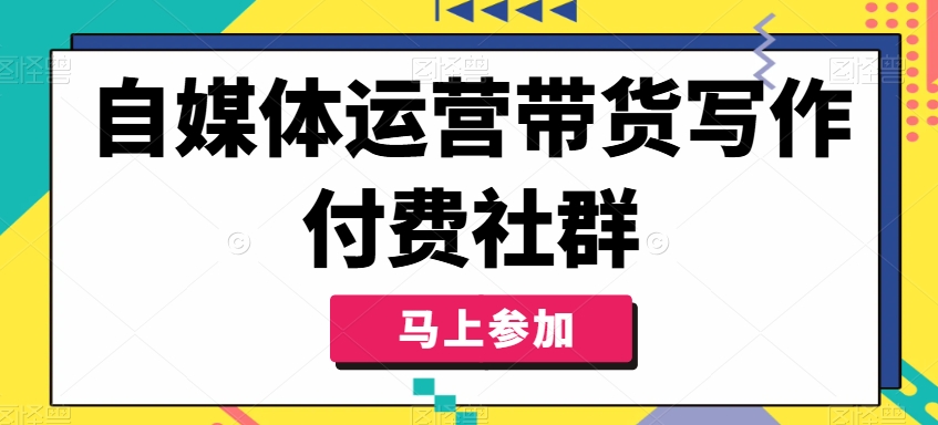 自媒体运营带货写作付费社群，带货是自媒体人必须掌握的能力-来缘阁