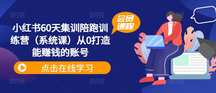 小红书60天集训陪跑训练营（系统课）从0打造能赚钱的账号-来缘阁