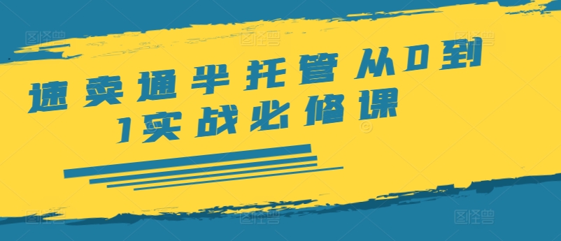 速卖通半托管从0到1实战必修课，开店/产品发布/选品/发货/广告/规则/ERP/干货等-来缘阁