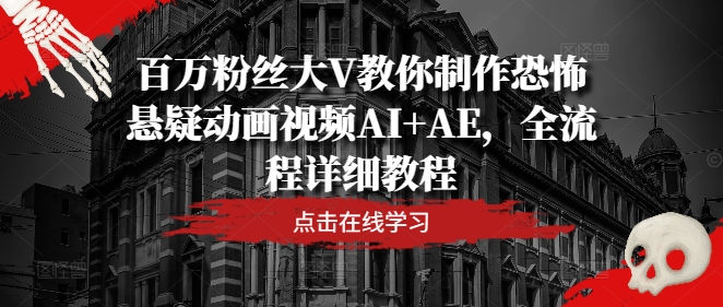百万粉丝大V教你制作恐怖悬疑动画视频AI+AE，全流程详细教程-来缘阁