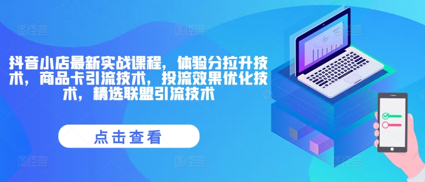 抖音小店最新实战课程，体验分拉升技术，商品卡引流技术，投流效果优化技术，精选联盟引流技术-来缘阁