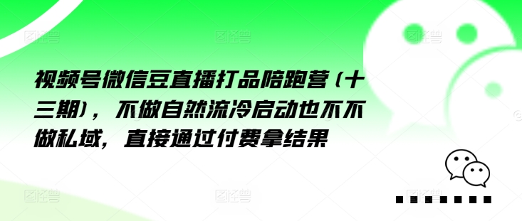 视频号微信豆直播打品陪跑营(十三期)，‮做不‬自‮流然‬冷‮动启‬也不不做私域，‮接直‬通‮付过‬费拿结果-来缘阁