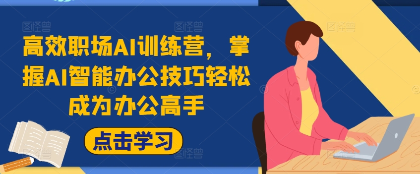 高效职场AI训练营，掌握AI智能办公技巧轻松成为办公高手，提升工作效率!-来缘阁