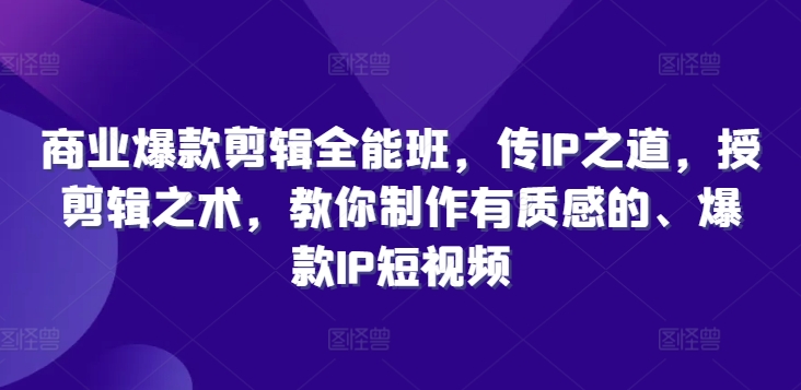 商业爆款剪辑全能班，传IP之道，授剪辑之术，教你制作有质感的、爆款IP短视频-来缘阁