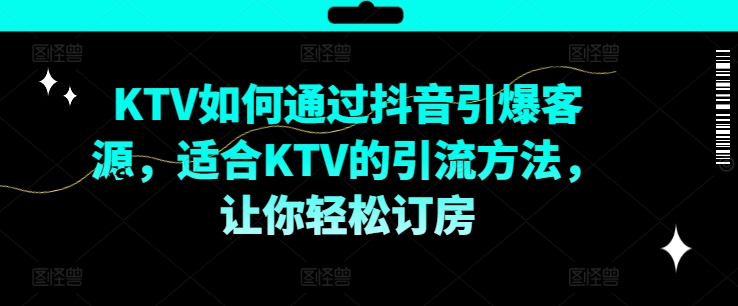 KTV抖音短视频营销，KTV如何通过抖音引爆客源，适合KTV的引流方法，让你轻松订房-来缘阁