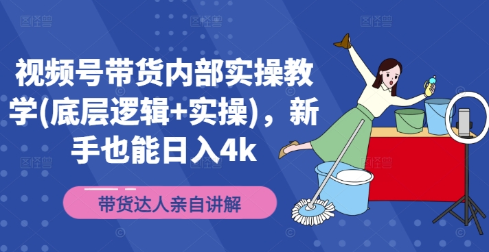 视频号带货内部实操教学(底层逻辑+实操)，新手也能日入4k-来缘阁