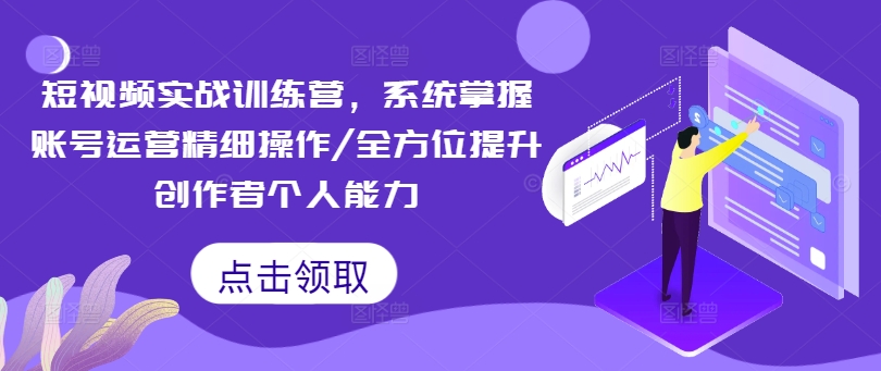 短视频实战训练营，系统掌握账号运营精细操作/全方位提升创作者个人能力-来缘阁