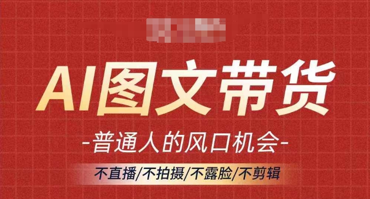 AI图文带货流量新趋势，普通人的风口机会，不直播/不拍摄/不露脸/不剪辑，轻松实现月入过万-来缘阁