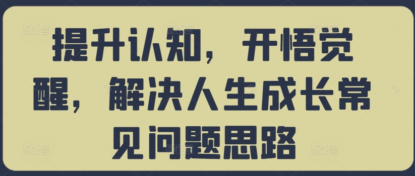 提升认知，开悟觉醒，解决人生成长常见问题思路-来缘阁