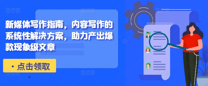 新媒体写作指南，内容写作的系统性解决方案，助力产出爆款现象级文章-来缘阁