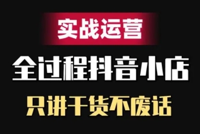 抖音小店精细化实战运营，只讲干货不废话-来缘阁