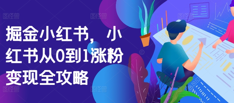 掘金小红书，小红书从0到1涨粉变现全攻略-来缘阁