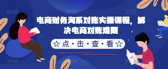 电商财务淘系对账实操课程，解决电商对账难题-来缘阁