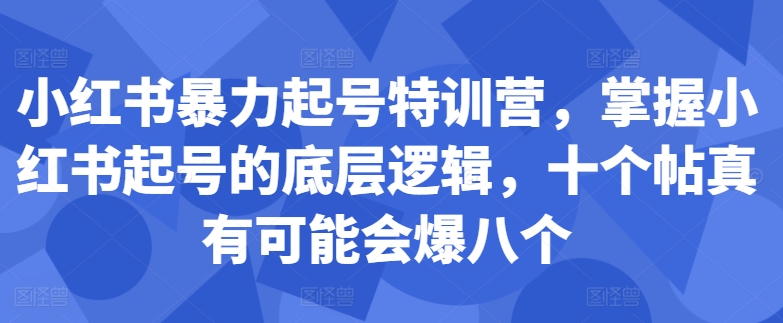 小红书暴力起号特训营，掌握小红书起号的底层逻辑，十个帖真有可能会爆八个-来缘阁