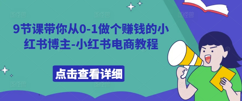 9节课带你从0-1做个赚钱的小红书博主-小红书电商教程-来缘阁