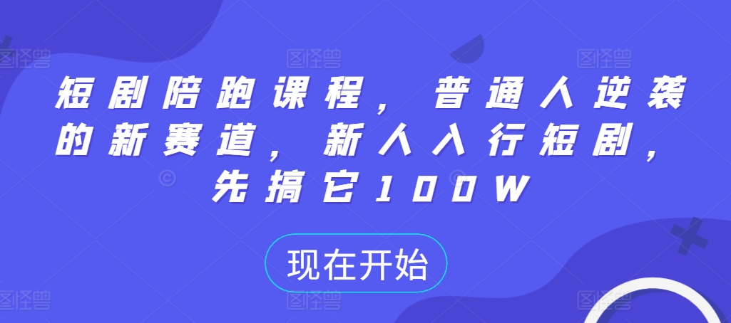 短剧陪跑课程，普通人逆袭的新赛道，新人入行短剧，先搞它100W-来缘阁