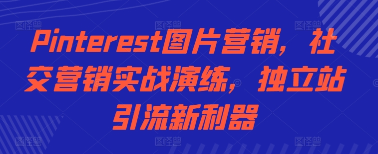 Pinterest图片营销，社交营销实战演练，独立站引流新利器-来缘阁