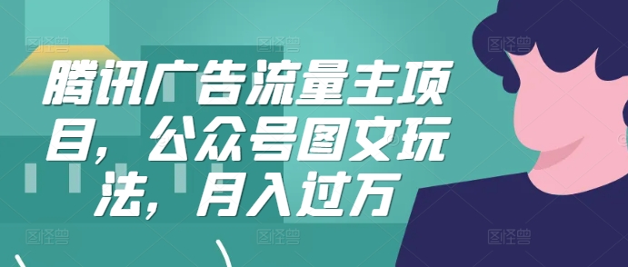 腾讯广告流量主项目，公众号图文玩法，月入过万-来缘阁