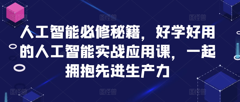 人工智能必修秘籍，好学好用的人工智能实战应用课，一起拥抱先进生产力-来缘阁