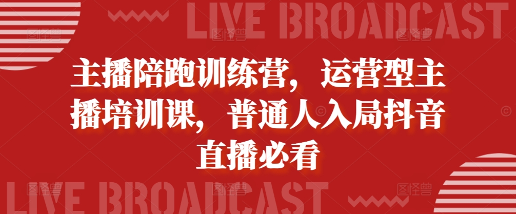 主播陪跑训练营，运营型主播培训课，普通人入局抖音直播必看-来缘阁
