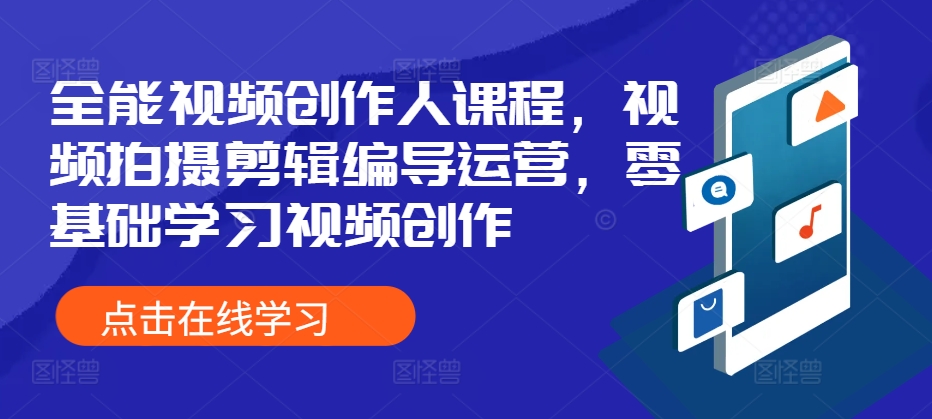全能视频创作人课程，视频拍摄剪辑编导运营，零基础学习视频创作-来缘阁