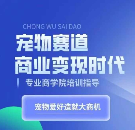 宠物赛道商业变现时代，学习宠物短视频带货变现，将宠物热爱变成事业-来缘阁