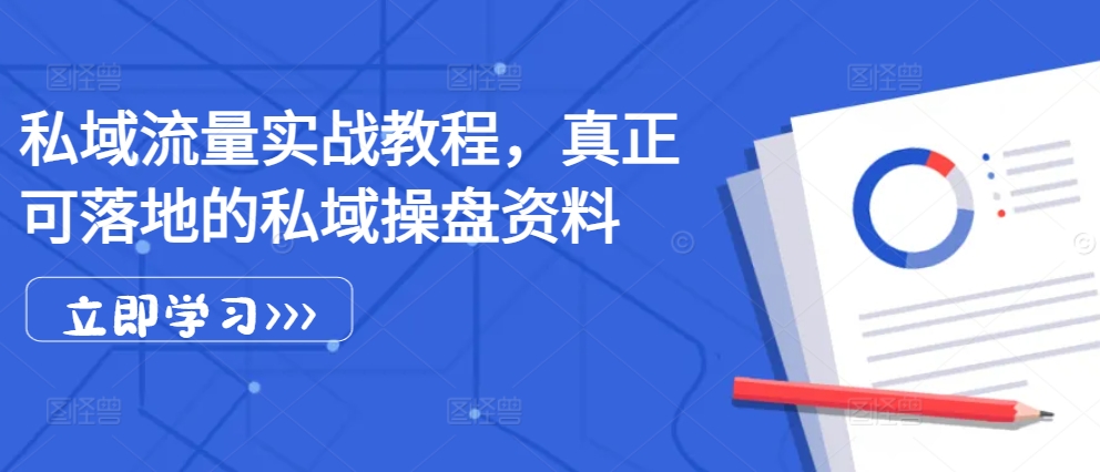 私域流量实战教程，真正可落地的私域操盘资料-来缘阁