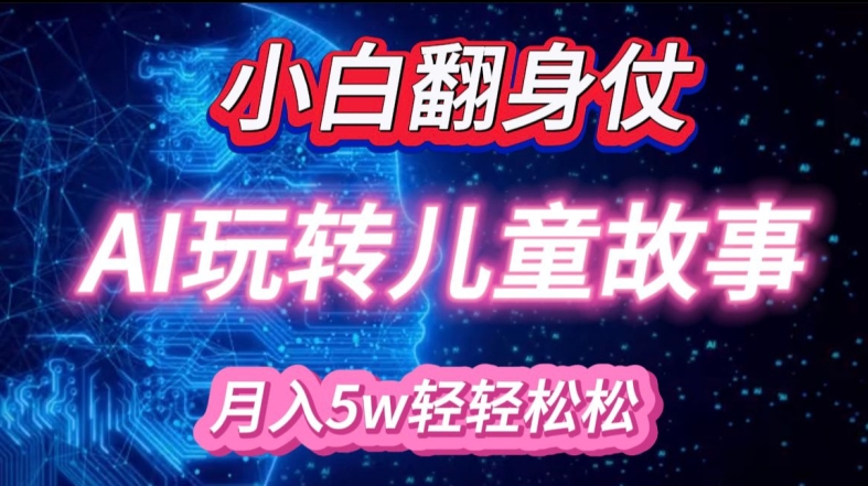 小白大翻身!靠AI玩转绘本故事，月入过W，轻松得很!-来缘阁