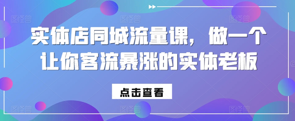 实体店同城流量课，做一个让你客流暴涨的实体老板-来缘阁