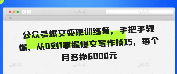 公众号爆文变现训练营，手把手教你，从0到1掌握爆文写作技巧，每个月多挣6000元-来缘阁