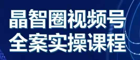 晶姐说直播·视频号全案实操课，从0-1全流程-来缘阁