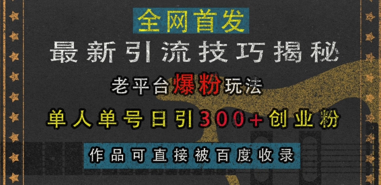 最新引流技巧揭秘，老平台爆粉玩法，单人单号日引300+创业粉，作品可直接被百度收录-来缘阁