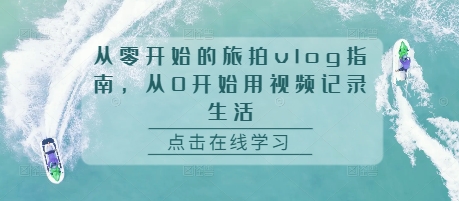 从零开始的旅拍vlog指南，从0开始用视频记录生活-来缘阁