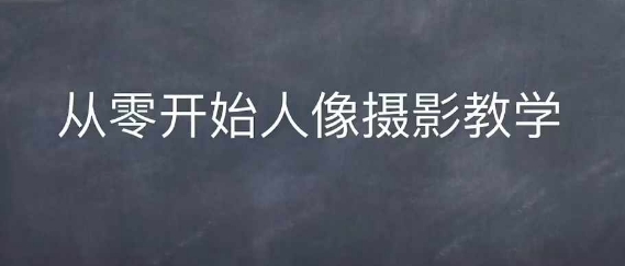 情感人像摄影综合训练，从0开始人像摄影教学-来缘阁