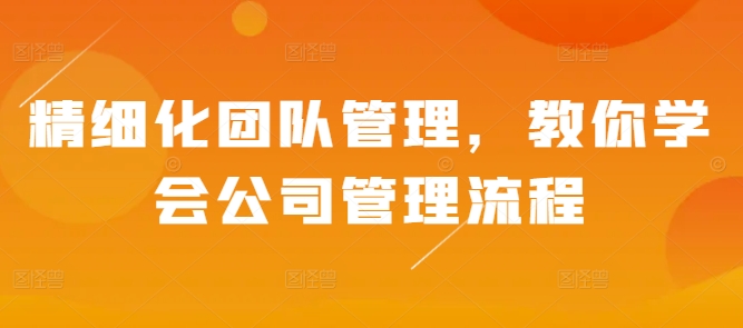 精细化团队管理，教你学会公司管理流程-来缘阁