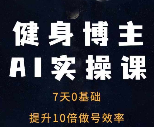 健身博主AI实操课——7天从0到1提升10倍做号效率-来缘阁