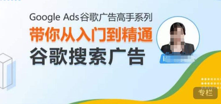 Google Ads谷歌广告高手 – 搜索广告，带你从入门到精通谷歌搜索广告-来缘阁