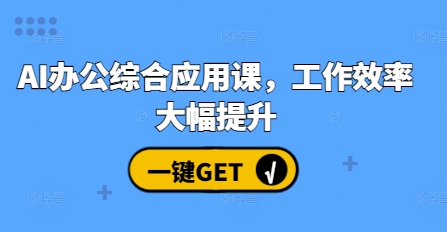 AI办公综合应用课，工作效率大幅提升-来缘阁