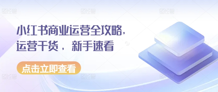 小红书商业运营全攻略，运营干货 ，新手速看-来缘阁