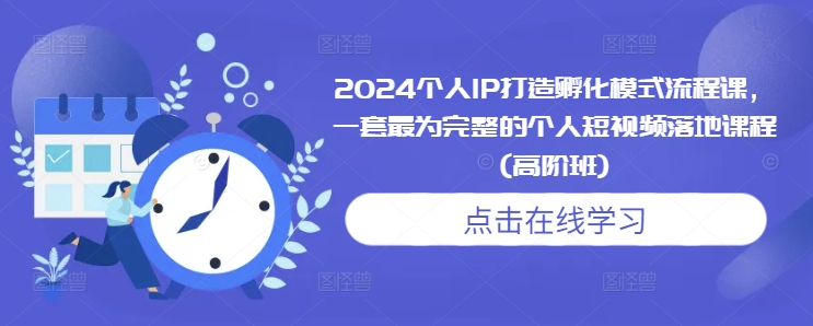 个人IP打造孵化模式流程课，一套最为完整的个人短视频落地课程(高阶班)-来缘阁